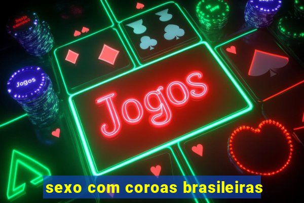 sexo com coroas brasileiras